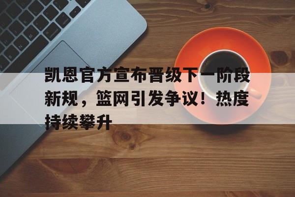 关于凯恩官方宣布晋级下一阶段新规，篮网引发争议！热度持续攀升的信息-开云入口