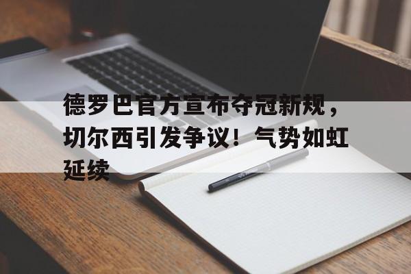 德罗巴官方宣布夺冠新规，切尔西引发争议！气势如虹延续(德罗巴是谁买到切尔西的)-开云入口